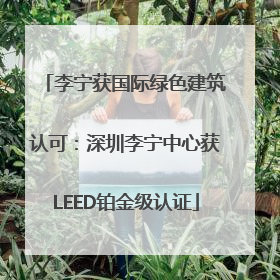 李宁获国际绿色建筑认可：深圳李宁中心获LEED铂金级认证