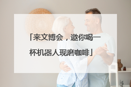 来文博会，邀你喝一杯机器人现磨咖啡