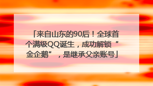 来自山东的90后！全球首个满级QQ诞生，成功解锁“金企鹅”，是继承父亲账号