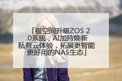 极空间升级ZOS 2.0系统，AI加持焕新私有云体验，拓展更智能更好用的NAS生态
