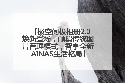 极空间极相册2.0焕新登场，颠覆传统图片管理模式，智享全新AINAS生活格局