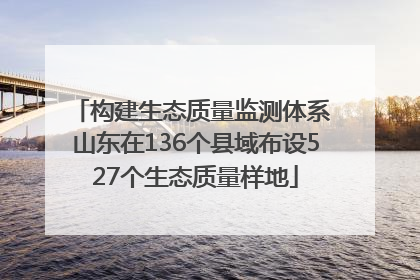 构建生态质量监测体系 山东在136个县域布设527个生态质量样地
