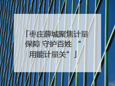 枣庄薛城聚焦计量保障 守护百姓 “用能计量关”