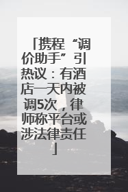 携程“调价助手”引热议：有酒店一天内被调5次，律师称平台或涉法律责任