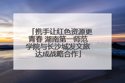 携手让红色资源更青春 湖南第一师范学院与长沙城发文旅达成战略合作
