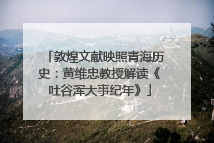 敦煌文献映照青海历史：黄维忠教授解读《吐谷浑大事纪年》
