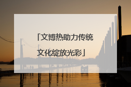 文博热助力传统文化绽放光彩
