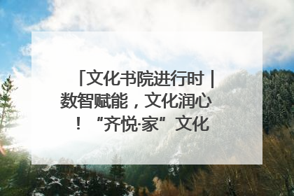 文化书院进行时｜数智赋能，文化润心！“齐悦·家”文化书院超有料