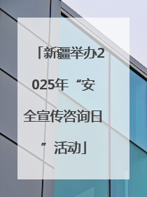 新疆举办2025年“安全宣传咨询日”活动