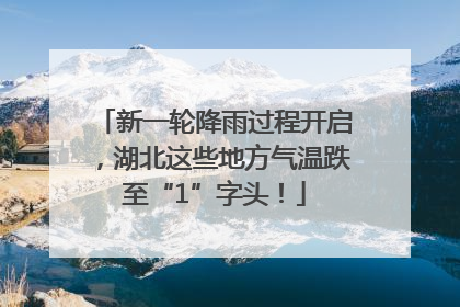 新一轮降雨过程开启，湖北这些地方气温跌至“1”字头！