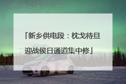 新乡供电段：枕戈待旦迎战侯日通道集中修