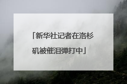 新华社记者在洛杉矶被催泪弹打中