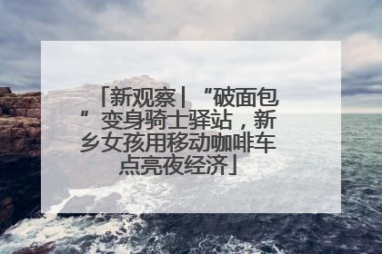 新观察│“破面包”变身骑士驿站，新乡女孩用移动咖啡车点亮夜经济