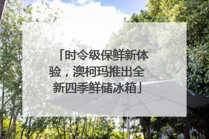 时令级保鲜新体验，澳柯玛推出全新四季鲜储冰箱