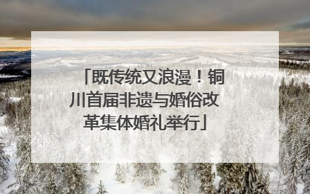既传统又浪漫！铜川首届非遗与婚俗改革集体婚礼举行