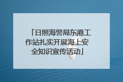 日照海警局东港工作站扎实开展海上安全知识宣传活动
