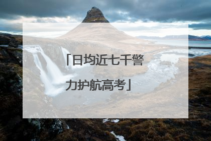 日均近七千警力护航高考