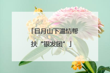日月山下温情帮扶“银发团”
