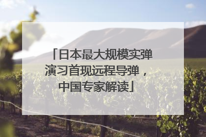 日本最大规模实弹演习首现远程导弹，中国专家解读