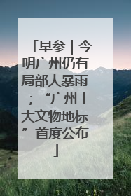 早参｜今明广州仍有局部大暴雨；“广州十大文物地标”首度公布