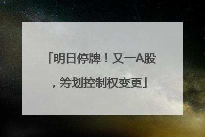 明日停牌！又一A股，筹划控制权变更