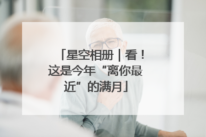 星空相册｜看！这是今年“离你最近”的满月