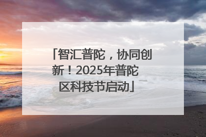 智汇普陀，协同创新！2025年普陀区科技节启动