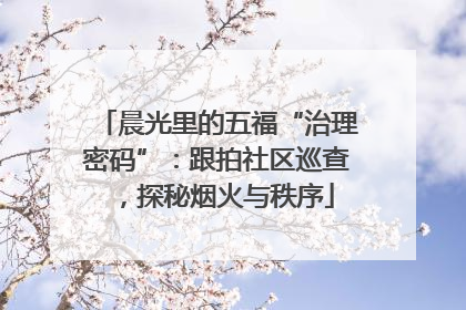 晨光里的五福“治理密码”：跟拍社区巡查，探秘烟火与秩序