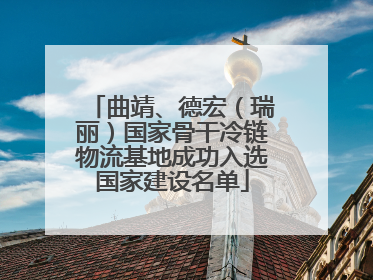 曲靖、德宏（瑞丽）国家骨干冷链物流基地成功入选国家建设名单