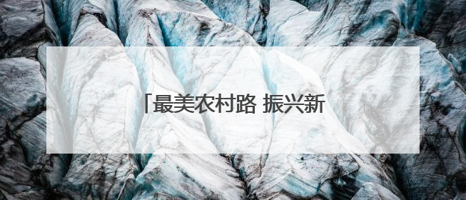 最美农村路 振兴新图景（新时代画卷）