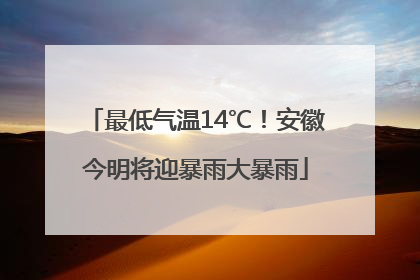 最低气温14℃！安徽今明将迎暴雨大暴雨