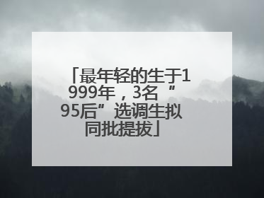 最年轻的生于1999年，3名“95后”选调生拟同批提拔