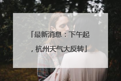 最新消息：下午起，杭州天气大反转