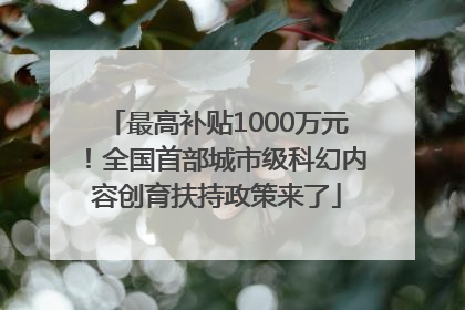 最高补贴1000万元！全国首部城市级科幻内容创育扶持政策来了