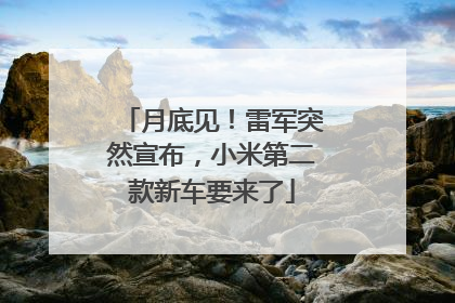 月底见！雷军突然宣布，小米第二款新车要来了