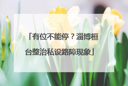 有位不能停？淄博桓台整治私设路障现象