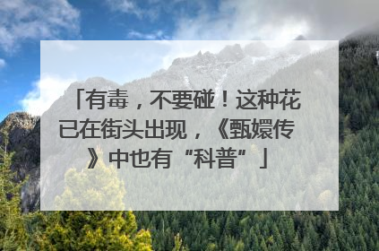 有毒，不要碰！这种花已在街头出现，《甄嬛传》中也有“科普”