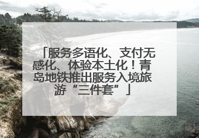 服务多语化、支付无感化、体验本土化！青岛地铁推出服务入境旅游“三件套”