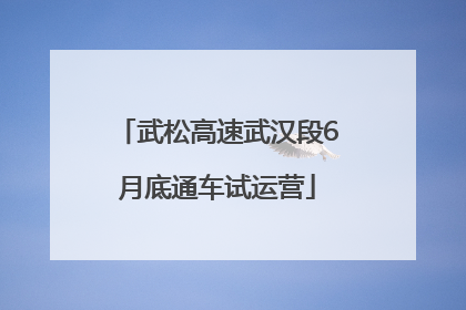 武松高速武汉段6月底通车试运营