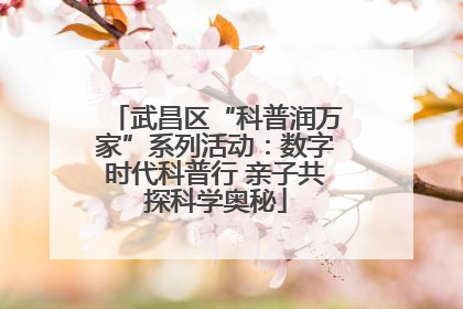 武昌区“科普润万家”系列活动：数字时代科普行 亲子共探科学奥秘