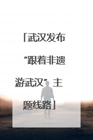 武汉发布“跟着非遗游武汉”主题线路