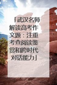 武汉名师解读高考作文题：注重考查阅读鉴赏和跨时代对话能力