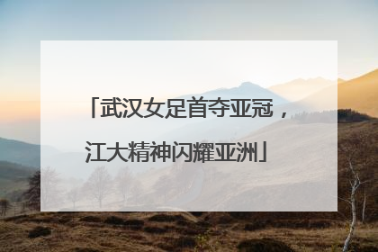 武汉女足首夺亚冠，江大精神闪耀亚洲