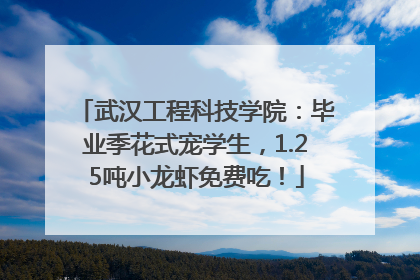 武汉工程科技学院：毕业季花式宠学生，1.25吨小龙虾免费吃！