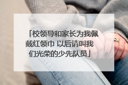 校领导和家长为我佩戴红领巾 以后请叫我们光荣的少先队员