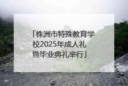 株洲市特殊教育学校2025年成人礼暨毕业典礼举行