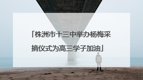 株洲市十三中举办杨梅采摘仪式为高三学子加油