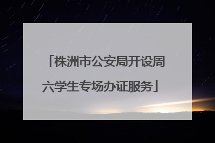 株洲市公安局开设周六学生专场办证服务