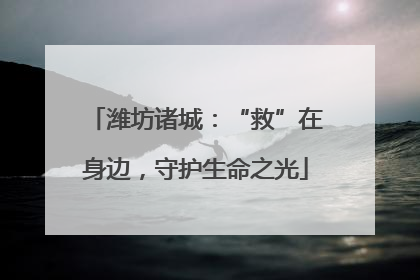 潍坊诸城：“救”在身边，守护生命之光