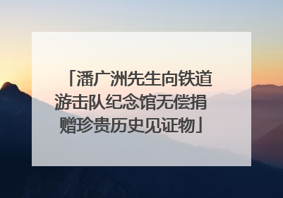 潘广洲先生向铁道游击队纪念馆无偿捐赠珍贵历史见证物
